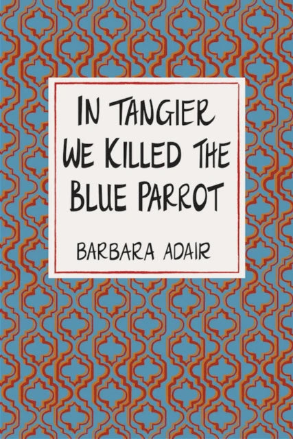 In Tangier We Killed The Blue Parrot by Barbara Adair