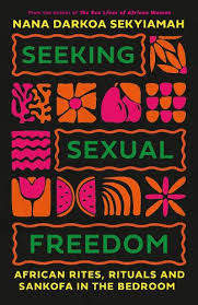 Seeking Sexual Freedom - African rites, rituals and sankofa in the bedroom by Nana Darkoa Sekyiamah