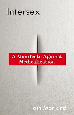 Intersex - A manifesto Against Medicalization by Iain Morland