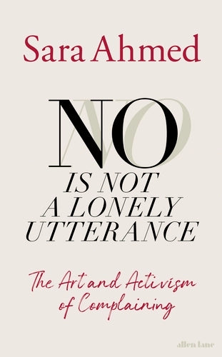 No Is Not A Lonely Utterance: The Art and Activism of Complaining by Sara Ahmed