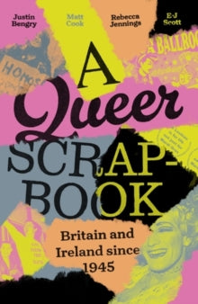 A Queer Scrapbook: Britain and Ireland since 1945 by Justin Bengry, Matt Cook, Rebecca Jennings, E-J Scott