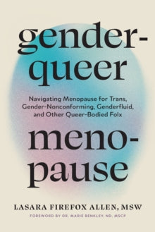 Genderqueer Menopause : Navigating Menopause for Trans, Gender-Nonconforming, Genderfluid, and Other Queer-Bodied Folx by Lasara Firefox Allen