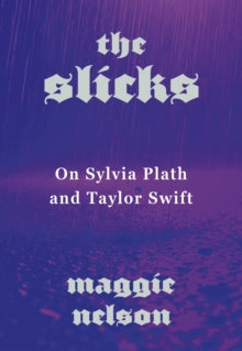 The Slicks: on Sylvia Plath and Taylor Swift by Maggie Nelson