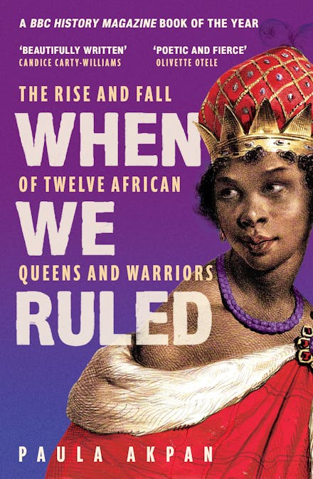When We Ruled: The Rise and Fall of Twelve African Queens and Warriors by Paula Akpan